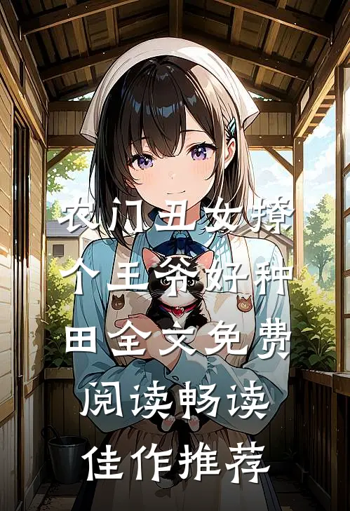 农门丑女撩个王爷好种田全文免费阅读畅读佳作推荐