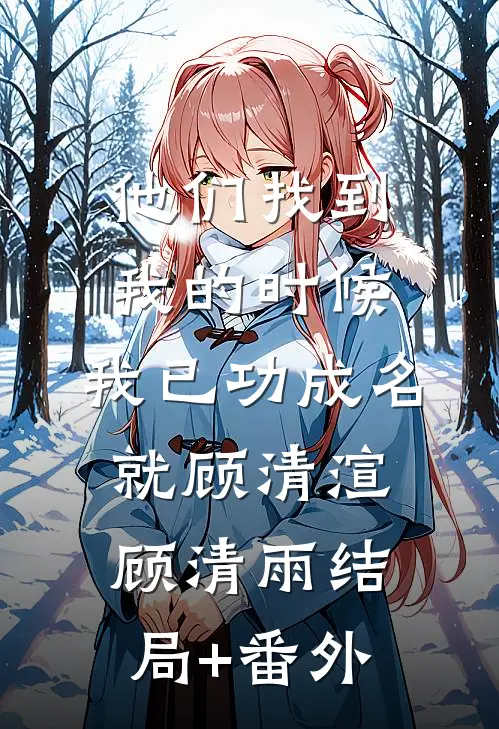 他们找到我的时候，我已功成名就顾清渲顾清雨结局+番外
