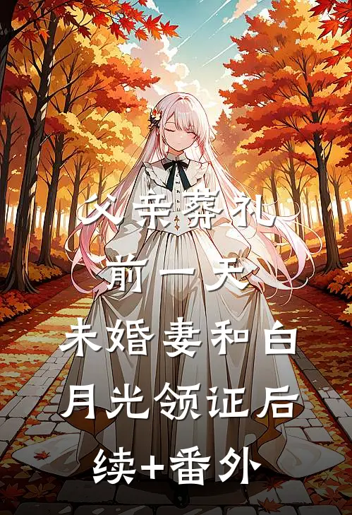 父亲葬礼前一天，未婚妻和白月光领证后续+番外