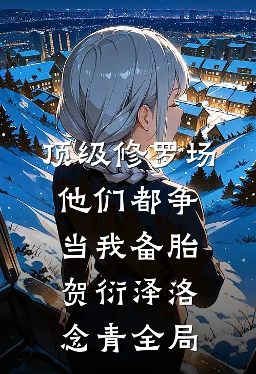 顶级修罗场：他们都争当我备胎贺衍泽洛念青全局