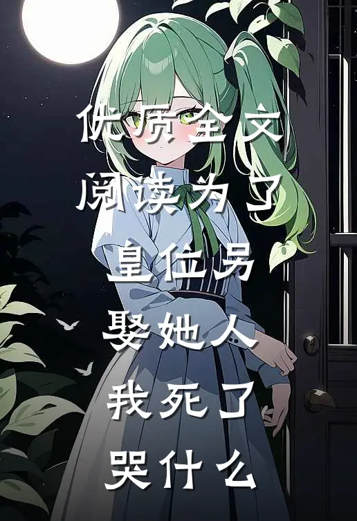 优质全文阅读为了皇位另娶她人，我死了哭什么