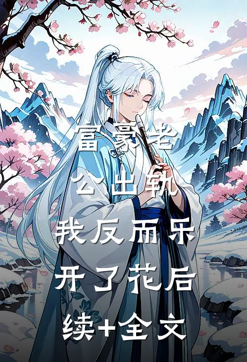 富豪老公出轨，我反而乐开了花后续+全文