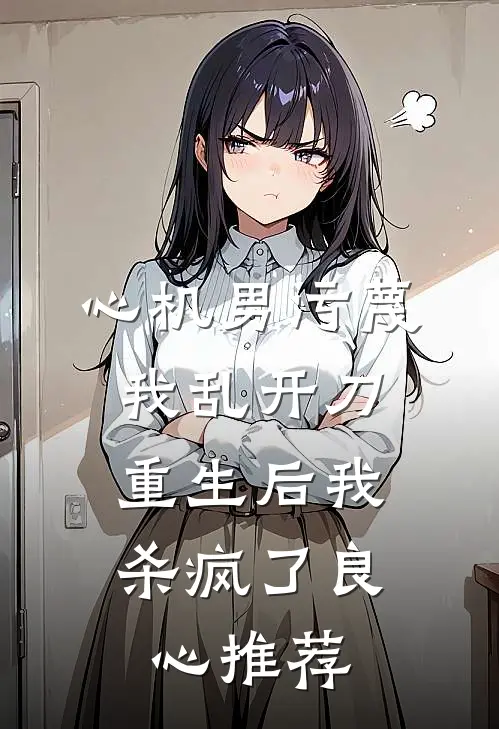 心机男污蔑我乱开刀，重生后我杀疯了良心推荐