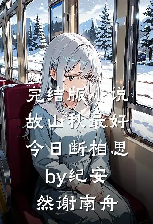完结版小说故山秋最好，今日断相思by纪安然谢南舟