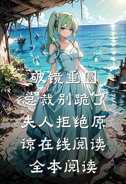 破镜重圆：总裁别跪了，夫人拒绝原谅在线阅读全本阅读