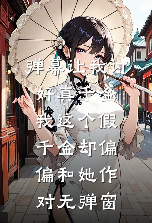 弹幕让我讨好真千金，我这个假千金却偏偏和她作对无弹窗