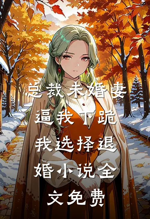 总裁未婚妻逼我下跪，我选择退婚小说全文免费