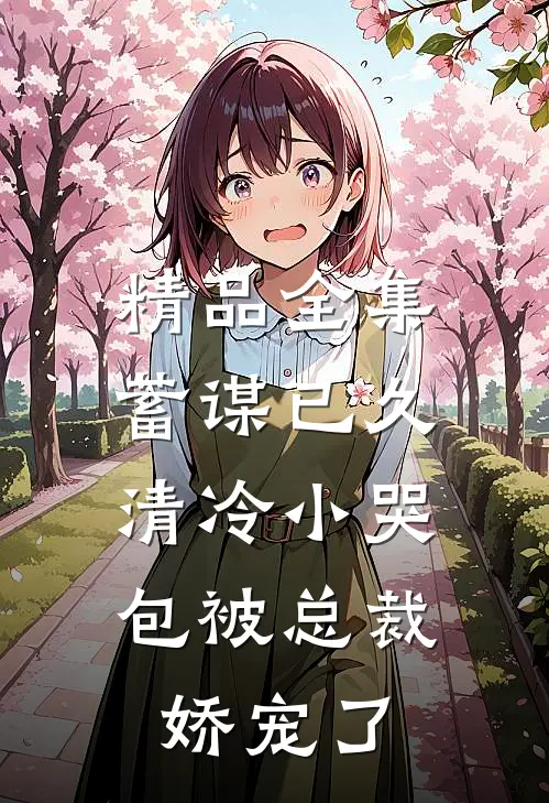 精品全集蓄谋已久：清冷小哭包被总裁娇宠了
