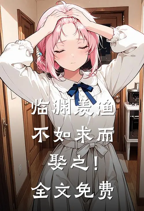 临渊羡渔，不如求而娶之！全文免费