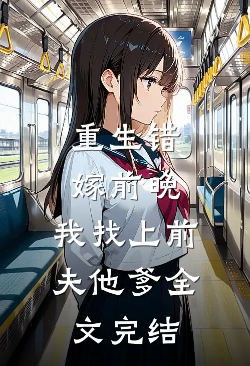 重生错嫁前晚，我找上前夫他爹全文完结