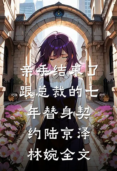 亲手结束了跟总裁的七年替身契约陆京泽林婉全文