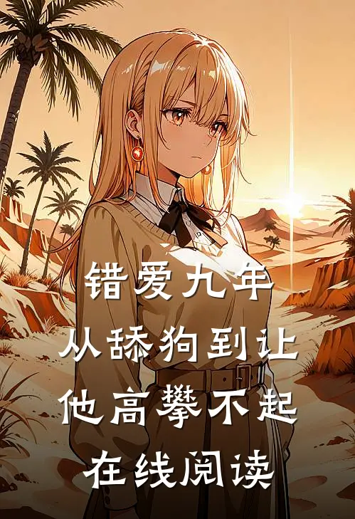 错爱九年：从舔狗到让他高攀不起在线阅读