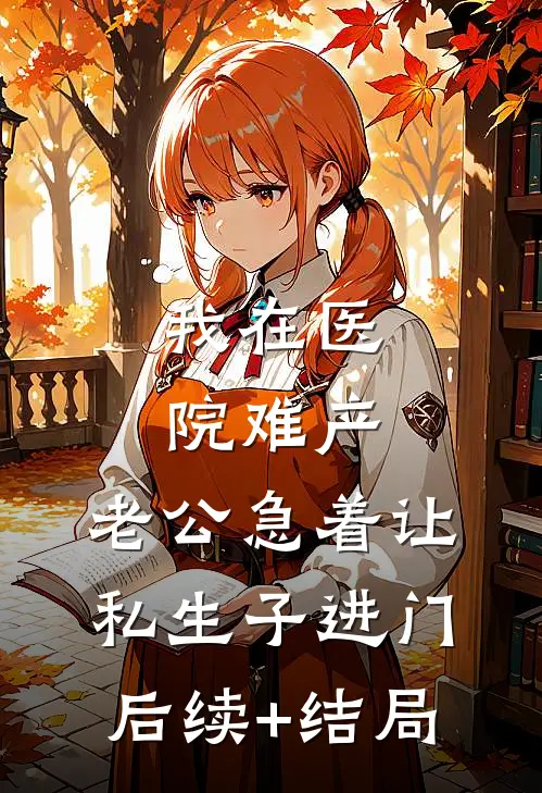 我在医院难产，老公急着让私生子进门后续+结局