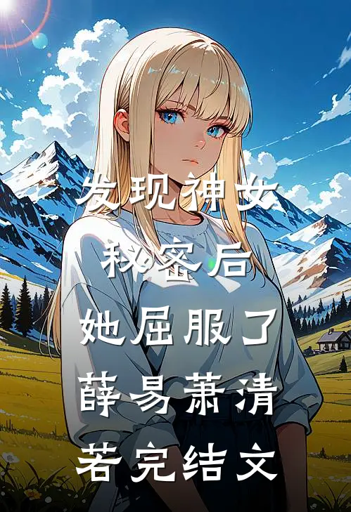 发现神女秘密后，她屈服了薛易萧清若完结文
