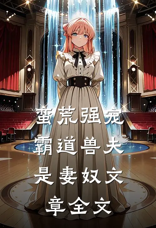 蛮荒强宠霸道兽夫是妻奴文章全文免费阅读