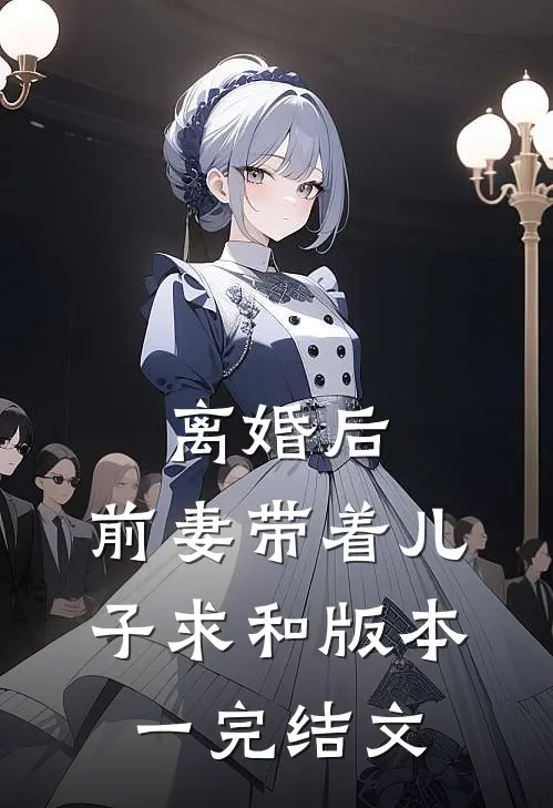离婚后，前妻带着儿子求和  版本一完结文