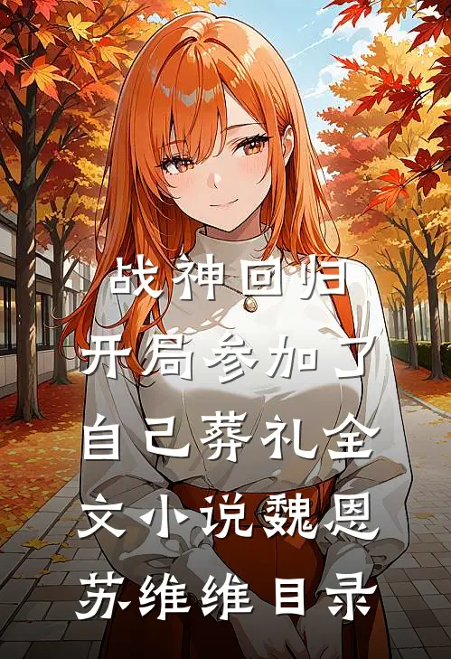 战神回归，开局参加了自己葬礼全文小说魏恩苏维维目录