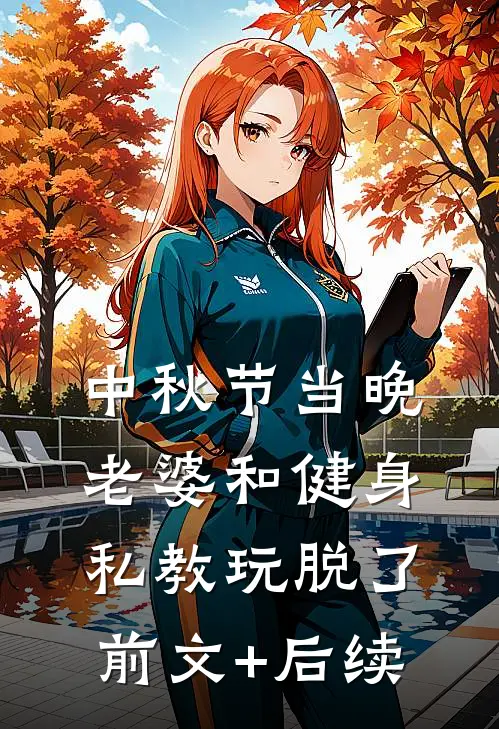 中秋节当晚，老婆和健身私教玩脱了前文+后续