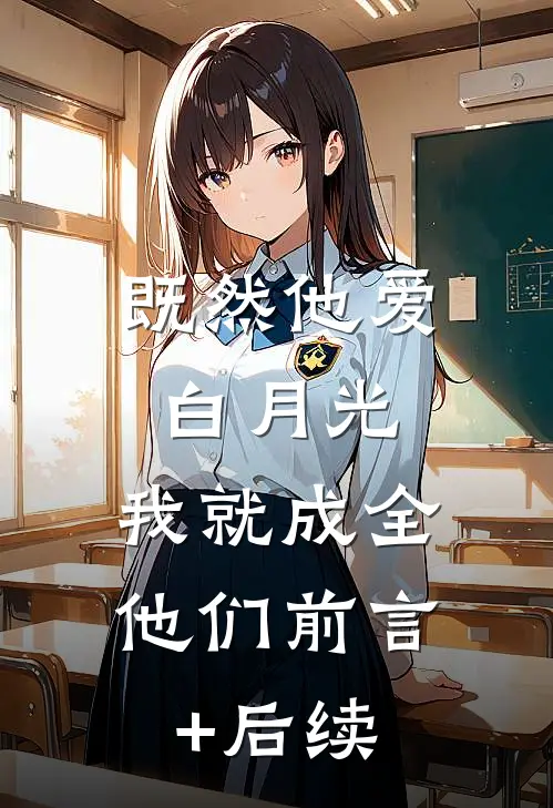 既然他爱白月光，我就成全他们前言+后续