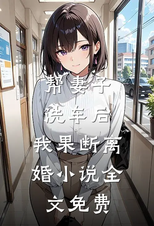 帮妻子洗车后，我果断离婚小说全文免费