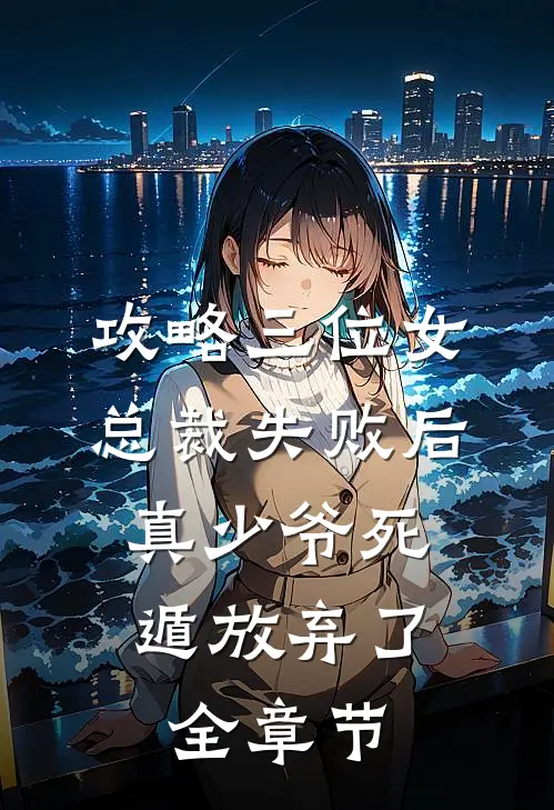 攻略三位女总裁失败后，真少爷死遁放弃了全章节