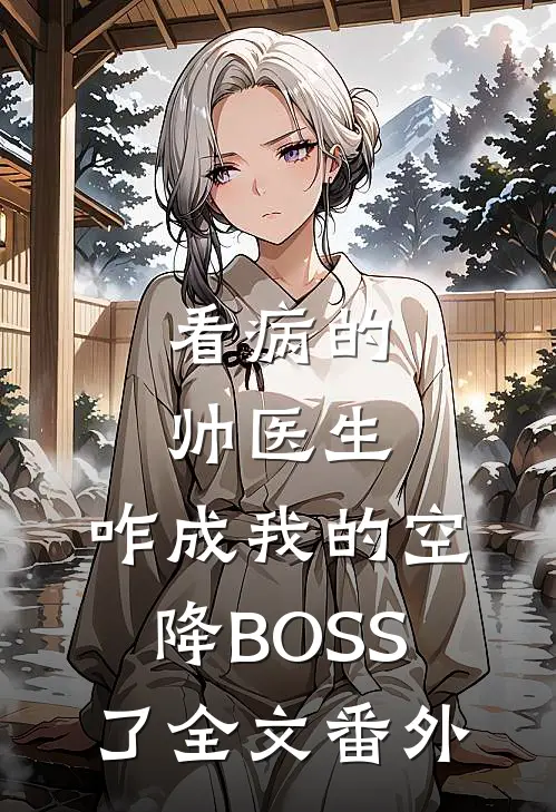 看病的帅医生，咋成我的空降BOSS了全文番外