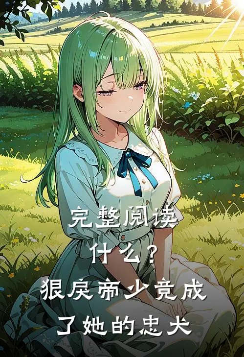 完整阅读什么？狠戾帝少竟成了她的忠犬
