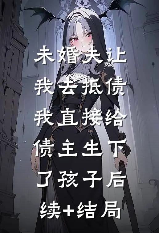 未婚夫让我去抵债，我直接给债主生下了孩子后续+结局