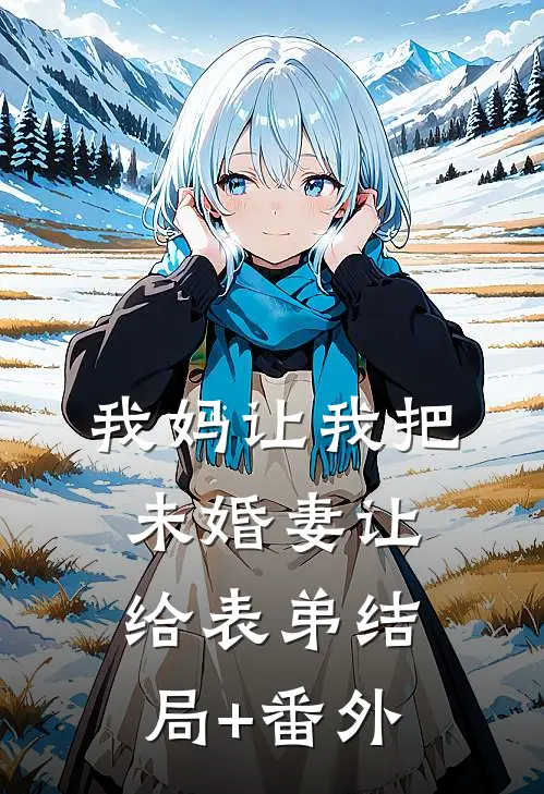 我妈让我把未婚妻让给表弟结局+番外