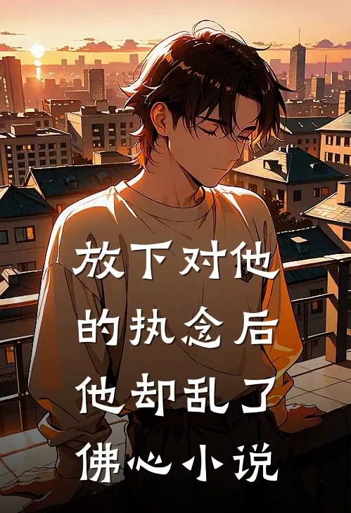 放下对他的执念后，他却乱了佛心小说