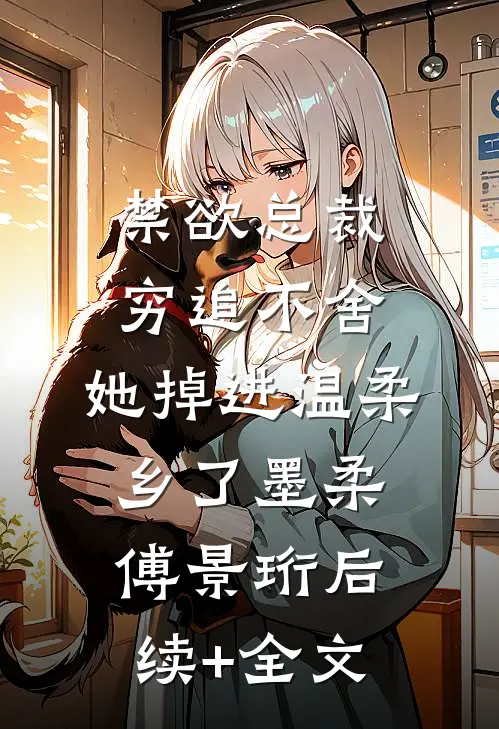 禁欲总裁穷追不舍，她掉进温柔乡了墨柔傅景珩后续+全文