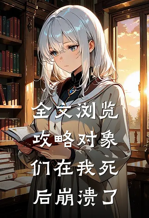 全文浏览攻略对象们在我死后崩溃了