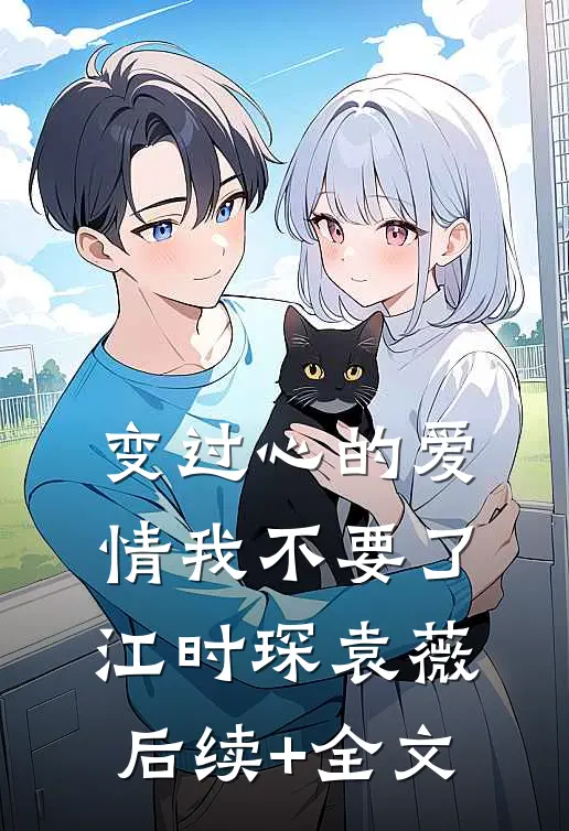 变过心的爱情我不要了江时琛袁薇后续+全文