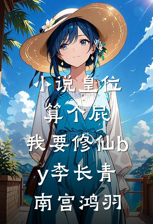 小说皇位算个屁，我要修仙by李长青南宫鸿羽