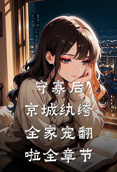 守寡后，京城纨绔全家宠翻啦全章节