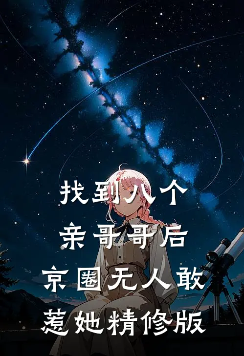 找到八个亲哥哥后，京圈无人敢惹她精修版