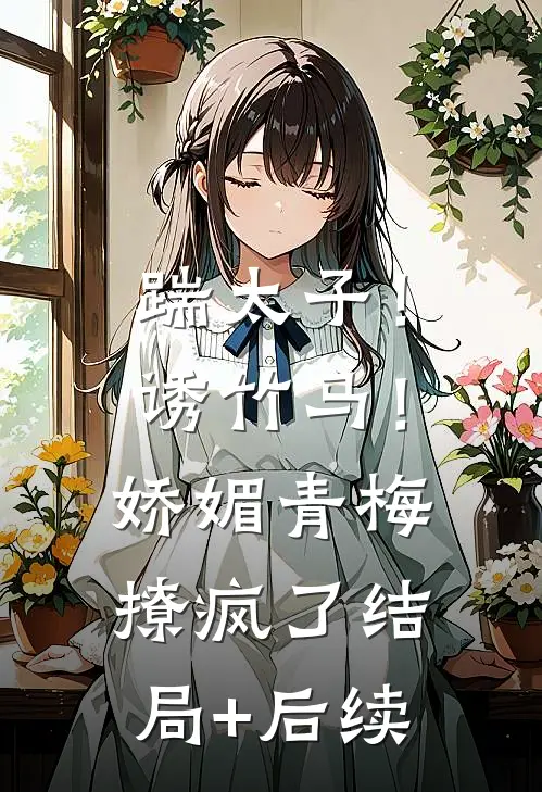 踹太子！诱竹马！娇媚青梅撩疯了结局+后续