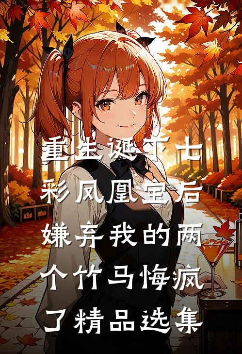 重生诞下七彩凤凰宝后，嫌弃我的两个竹马悔疯了精品选集