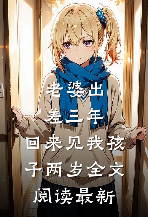 老婆出差三年，回来见我孩子两岁全文阅读最新