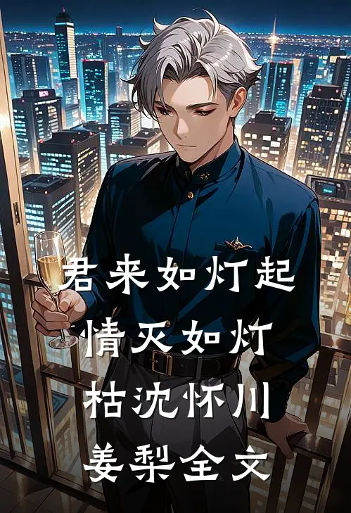 君来如灯起，情灭如灯枯沈怀川姜梨全文
