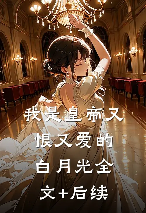 我是皇帝又恨又爱的白月光全文+后续