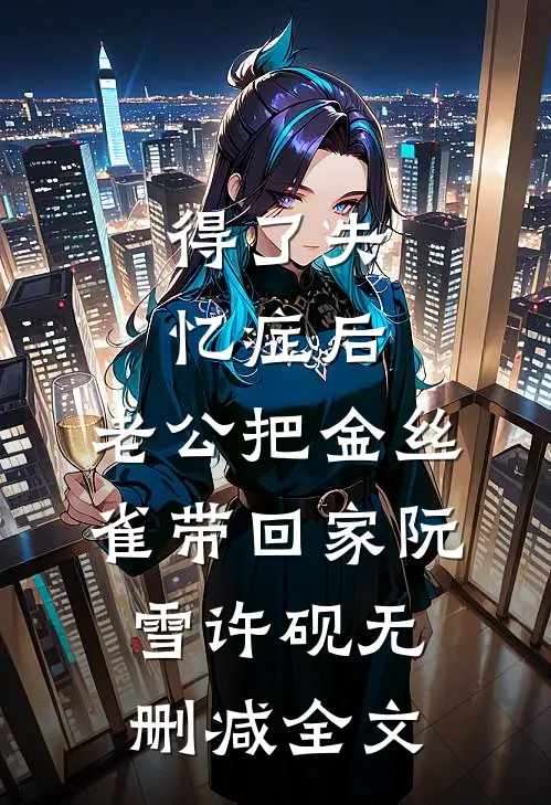 得了失忆症后，老公把金丝雀带回家阮雪许砚无删减全文