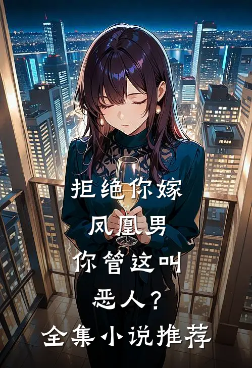 拒绝你嫁凤凰男，你管这叫恶人？全集小说推荐