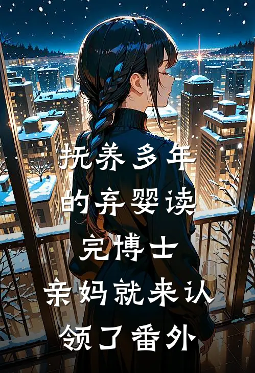 抚养多年的弃婴读完博士，亲妈就来认领了 番外