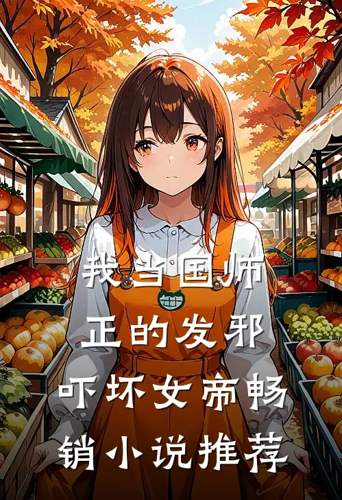 我当国师正的发邪，吓坏女帝畅销小说推荐