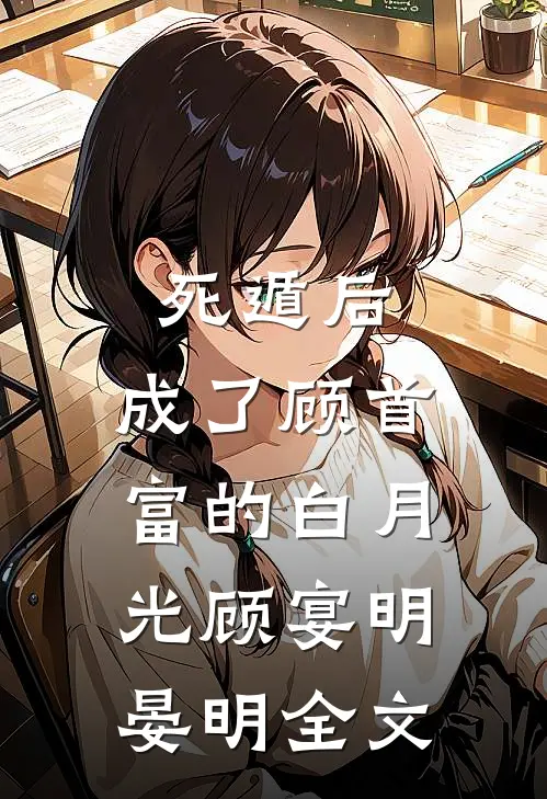 死遁后，成了顾首富的白月光顾宴明晏明全文