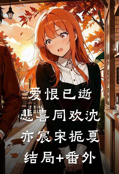 爱恨已逝，悲喜同欢沈亦宸宋栀夏结局+番外