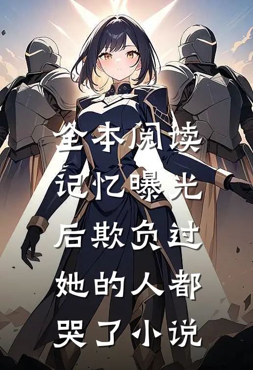 全本阅读记忆曝光后欺负过她的人都哭了小说