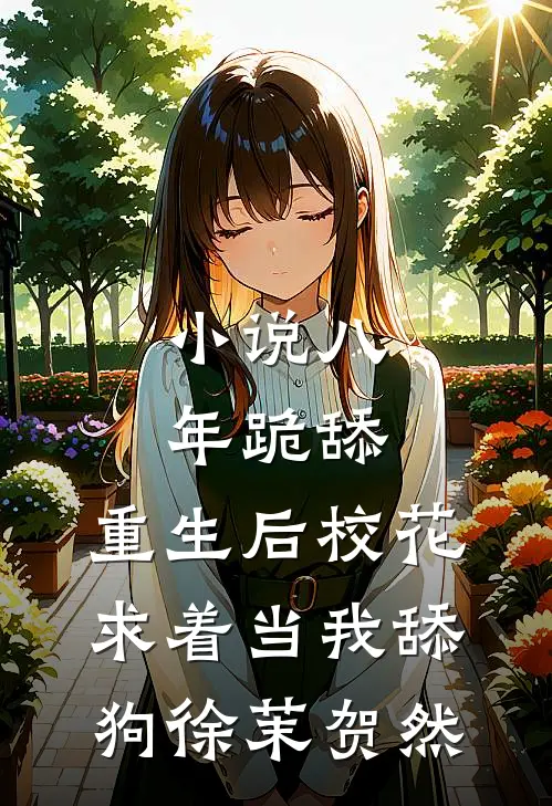 小说八年跪舔，重生后校花求着当我舔狗(徐茉贺然)