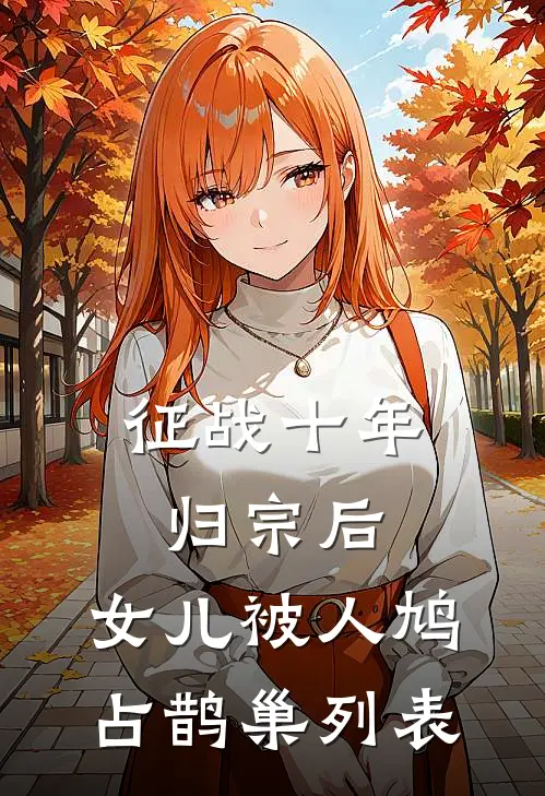 征战十年归宗后，女儿被人鸠占鹊巢列表